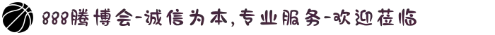 888腾博会-诚信为本,专业服务-欢迎莅临